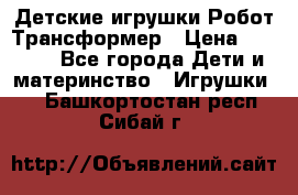 Детские игрушки Робот Трансформер › Цена ­ 1 990 - Все города Дети и материнство » Игрушки   . Башкортостан респ.,Сибай г.